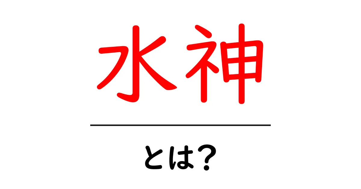 水神・とは？初心者が押さえるべき水の神話と信仰の基礎共起語・同意語・対義語も併せて解説！