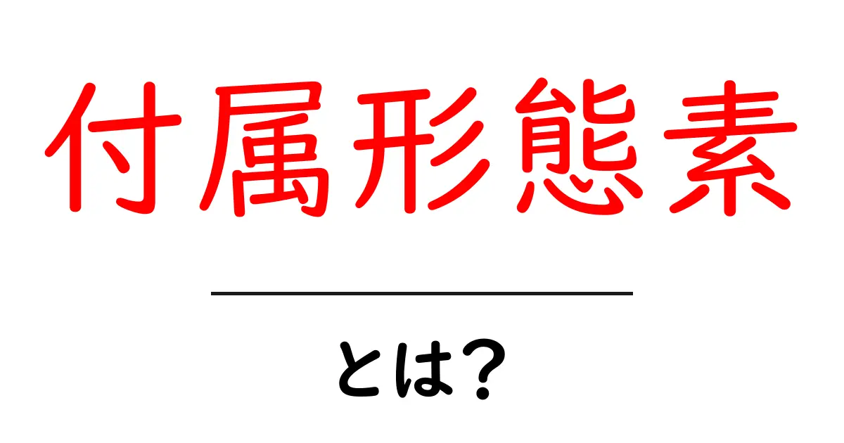 付属形態素とは？初心者向けにわかりやすく解説共起語・同意語・対義語も併せて解説！