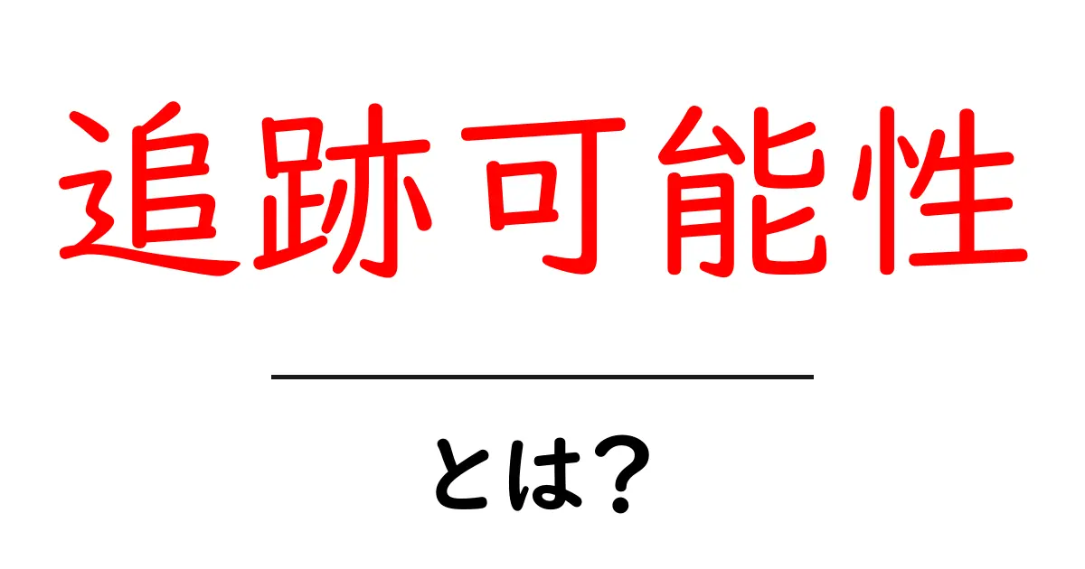 追跡可能性・とは？初心者にもわかる基礎ガイドと実生活での使い方共起語・同意語・対義語も併せて解説！