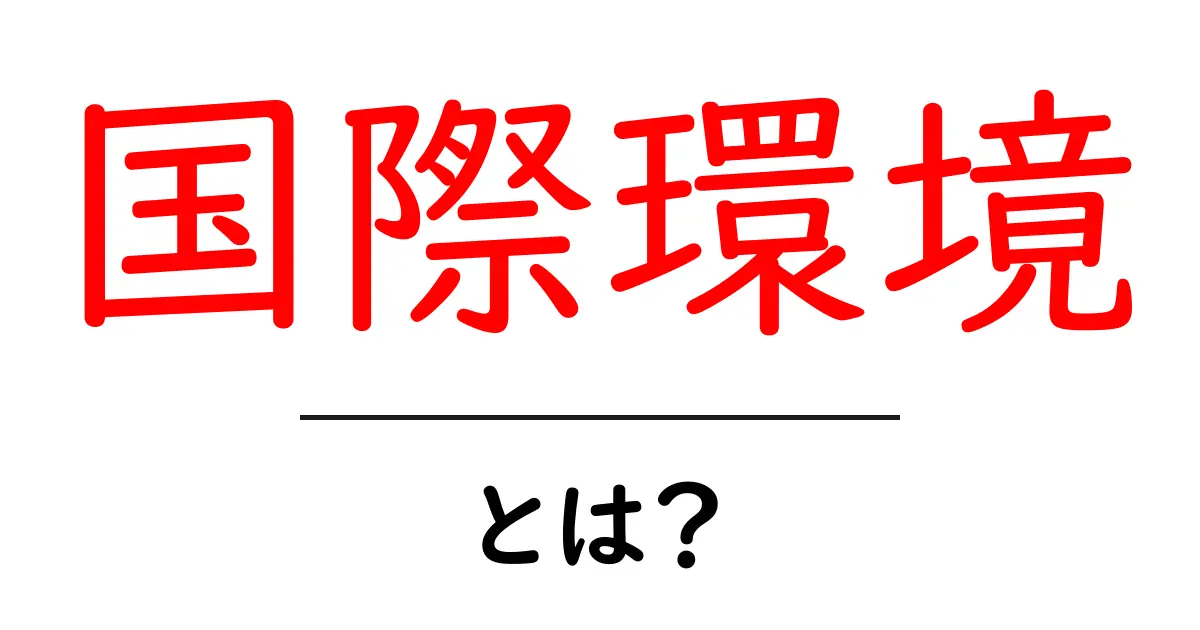 国際環境・とは？地球規模の課題をやさしく解説共起語・同意語・対義語も併せて解説！