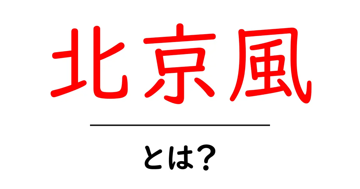 北京風とは？初心者にもわかる北京風の意味と使い方ガイド共起語・同意語・対義語も併せて解説！