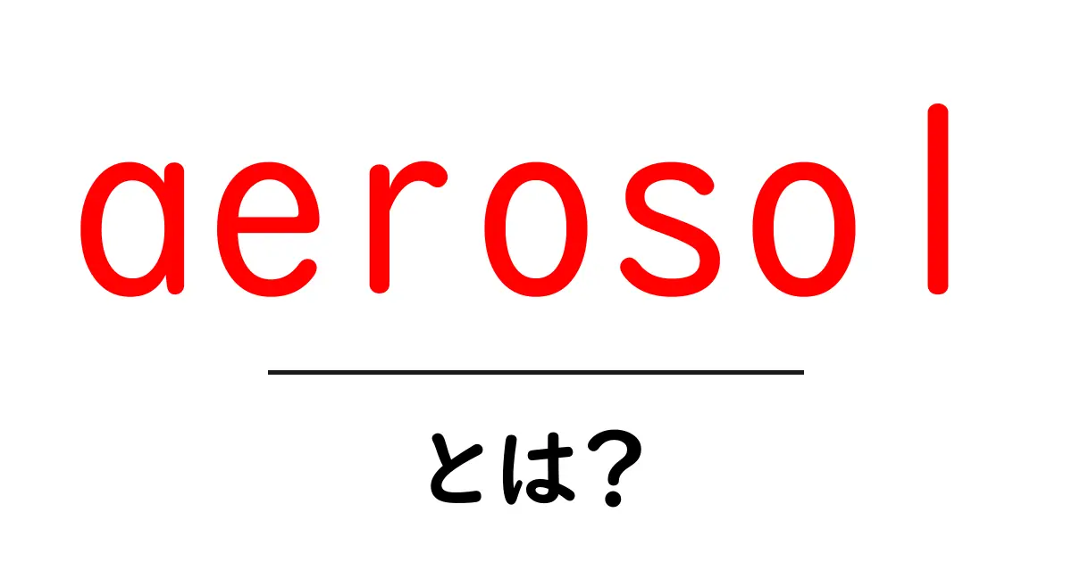 aerosolとは？初心者でも分かる基礎ガイド共起語・同意語・対義語も併せて解説！