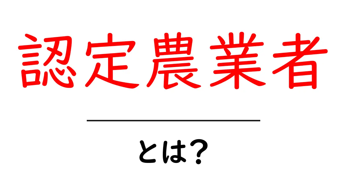 認定農業者とは?初心者向けにわかる制度のポイントと活用術共起語・同意語・対義語も併せて解説!