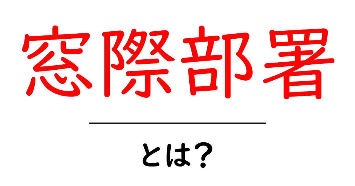 窓際部署とは?初心者にも分かる意味と対策を徹底解説共起語・同意語・対義語も併せて解説!