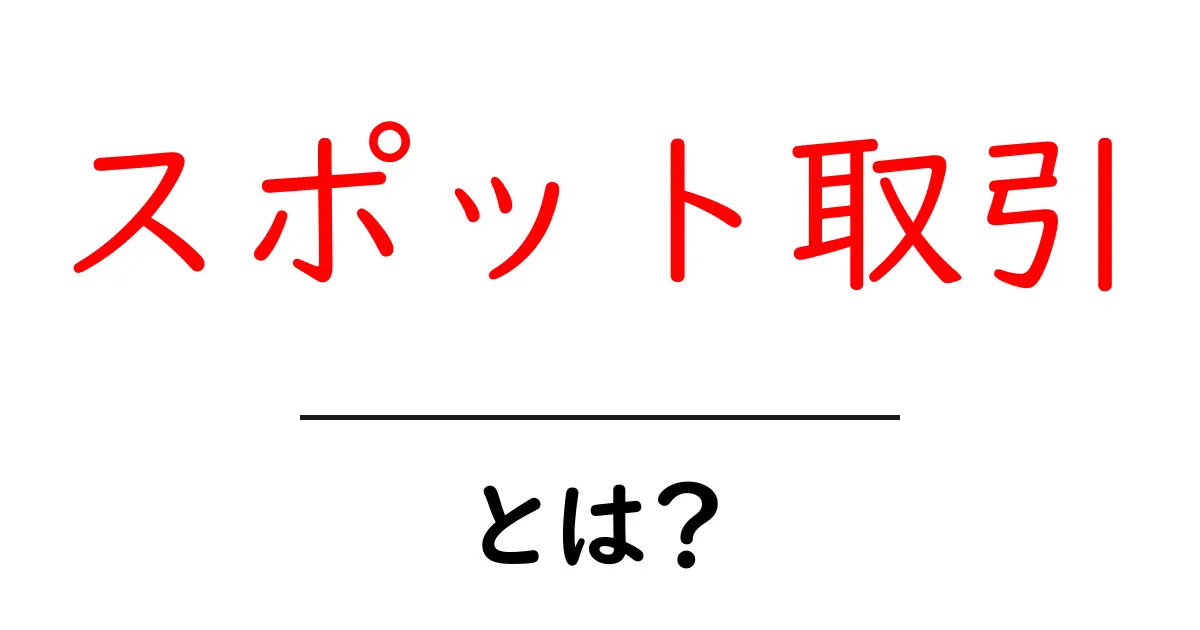 スポット取引・とは？初心者向けにわかりやすく解説共起語・同意語・対義語も併せて解説！