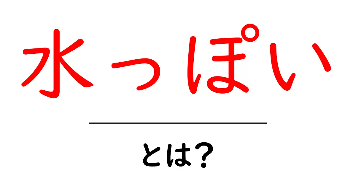水っぽい・とは？初心者でもすぐ分かる使い方と意味の解説共起語・同意語・対義語も併せて解説！