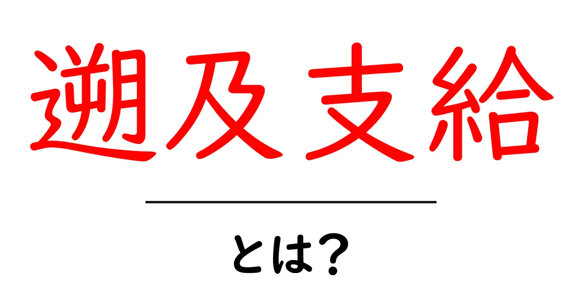 遡及支給とは？初心者にもわかる基礎知識と受け取りの手順共起語・同意語・対義語も併せて解説！