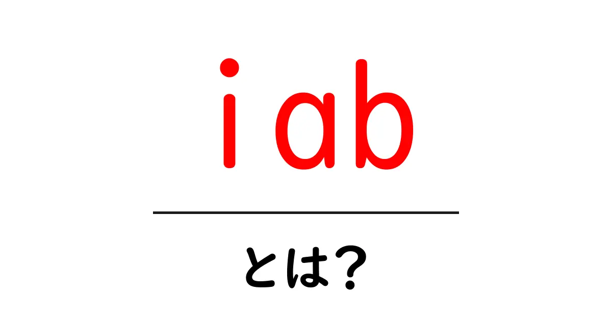 iab・とは？初心者向け完全ガイド：IABの基礎とウェブ広告の世界を解説共起語・同意語・対義語も併せて解説！