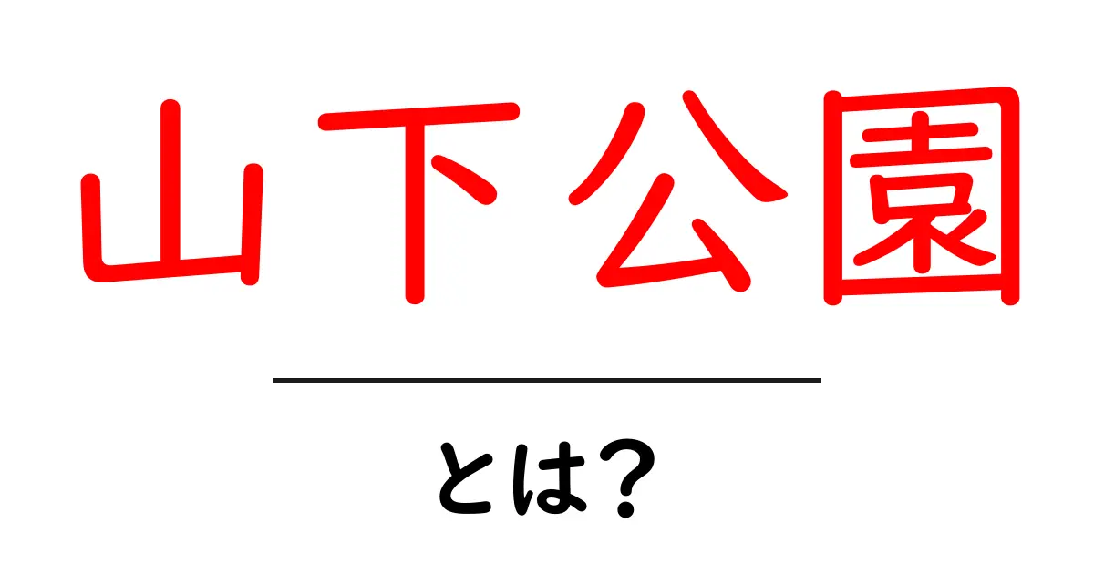 山下公園とは？初心者にも分かる基本と楽しみ方ガイド共起語・同意語・対義語も併せて解説！