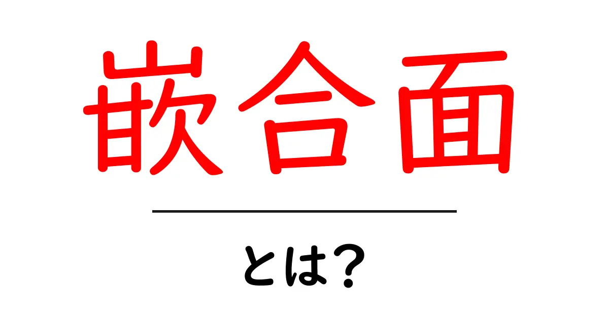 嵌合面とは？初心者でも分かる嵌合面の基本解説共起語・同意語・対義語も併せて解説！