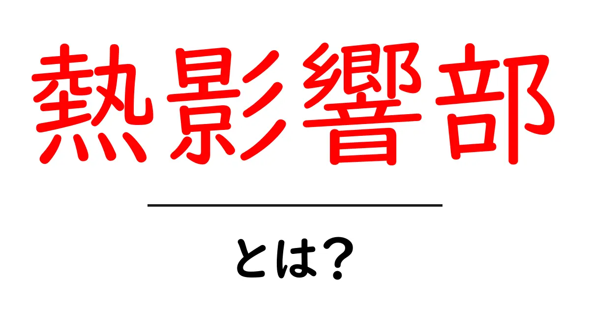 熱影響部とは？基礎から学ぶ熱影響部のしくみと影響共起語・同意語・対義語も併せて解説！