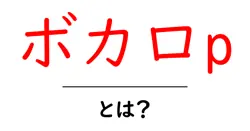 ボカロPとは？ ボーカロイドの世界を作る人の意味と役割共起語・同意語・対義語も併せて解説！
