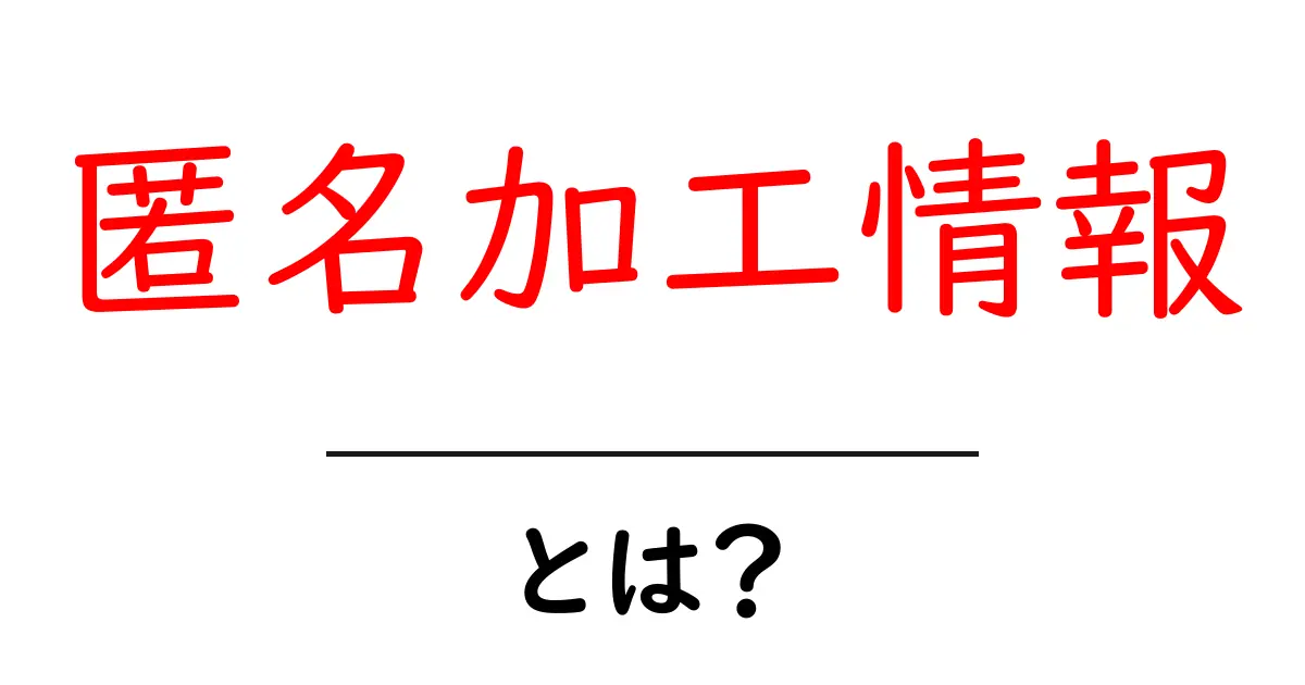 匿名加工情報とは?初心者でもすぐ分かる基本と使い方ガイド共起語・同意語・対義語も併せて解説!