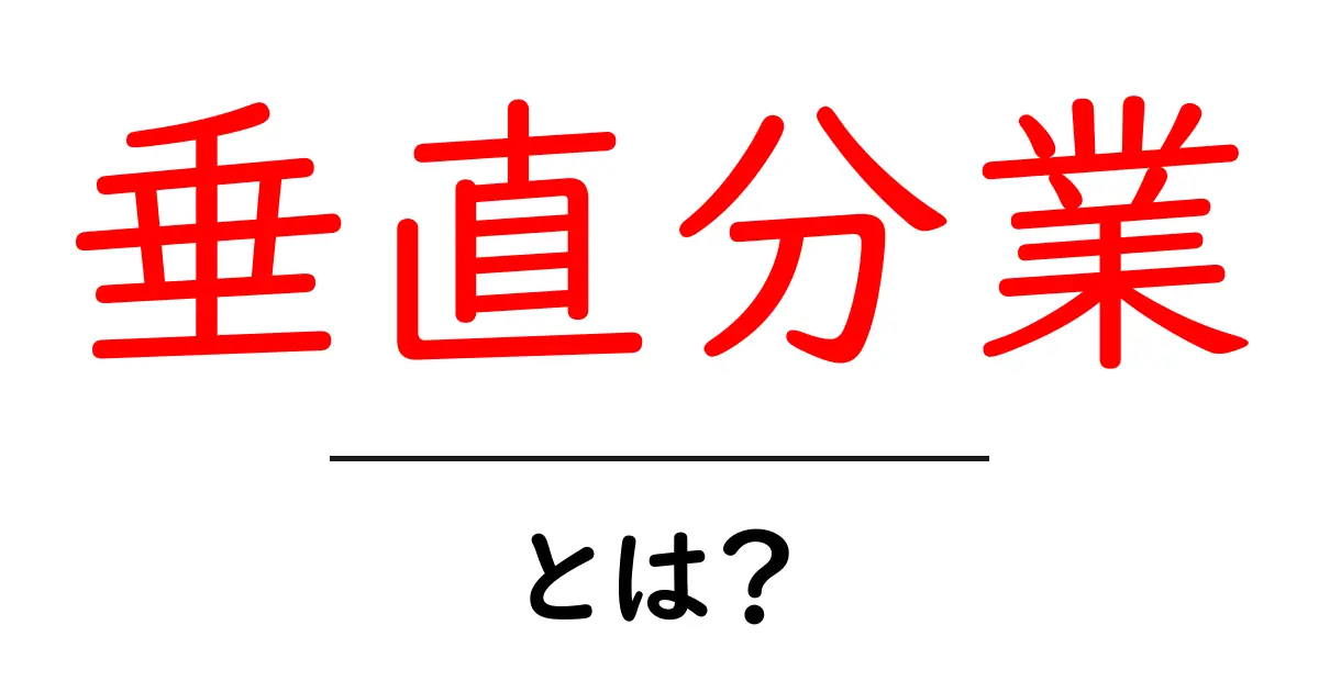 垂直分業とは？初心者が知るべき基本と事例ガイド共起語・同意語・対義語も併せて解説！