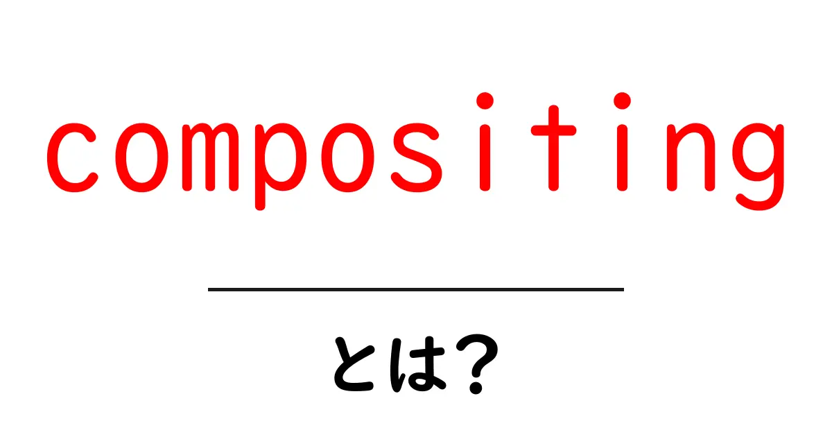compositing・とは?初心者が押さえる基本と実例で分かる解説共起語・同意語・対義語も併せて解説!