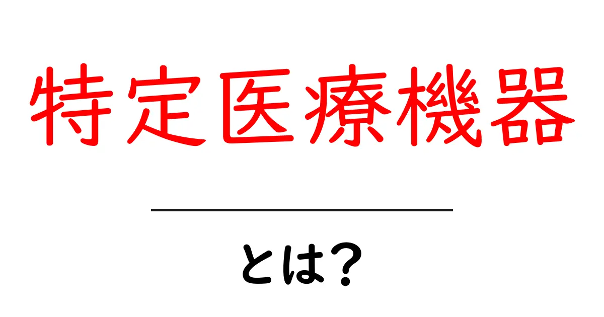 特定医療機器とは？初心者にわかる基本とポイント共起語・同意語・対義語も併せて解説！