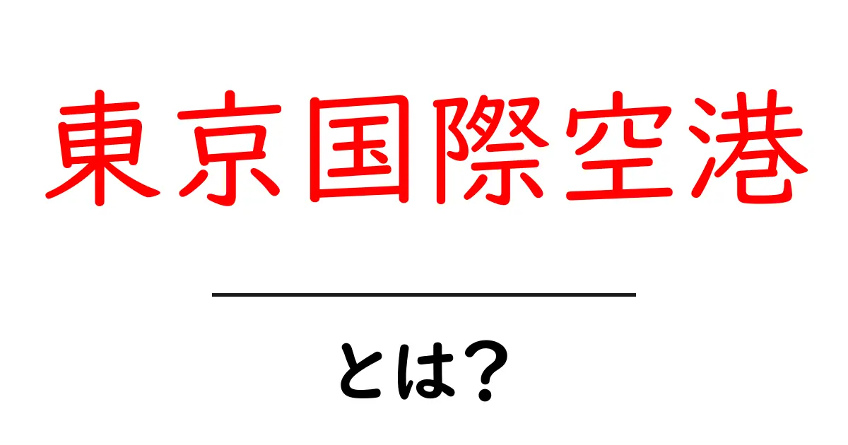 東京国際空港とは?初心者でもわかる基本ガイドと訪れ方のポイント共起語・同意語・対義語も併せて解説!