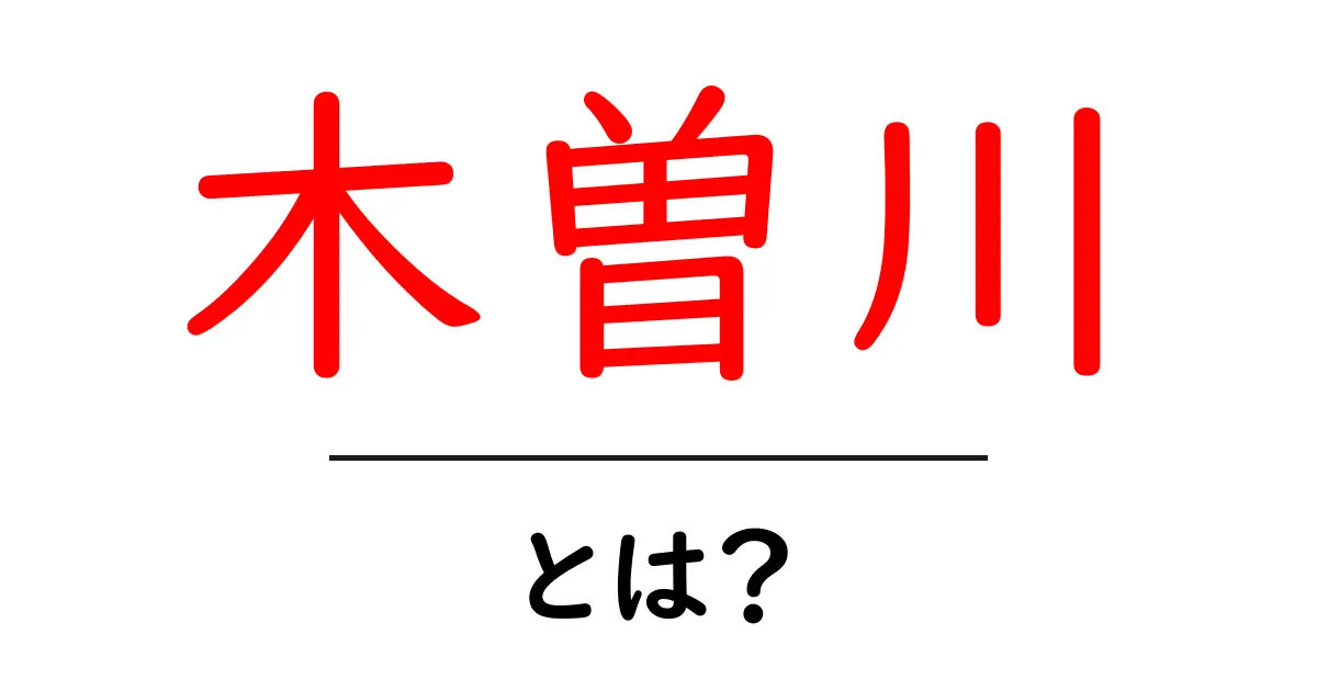 木曽川・とは？ 初心者にも分かる基礎解説と見どころ共起語・同意語・対義語も併せて解説！