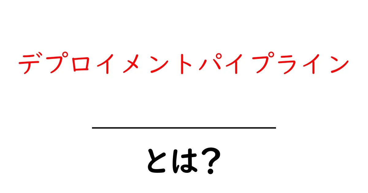 デプロイメントパイプラインとは?初心者でもわかる基本と仕組み共起語・同意語・対義語も併せて解説!