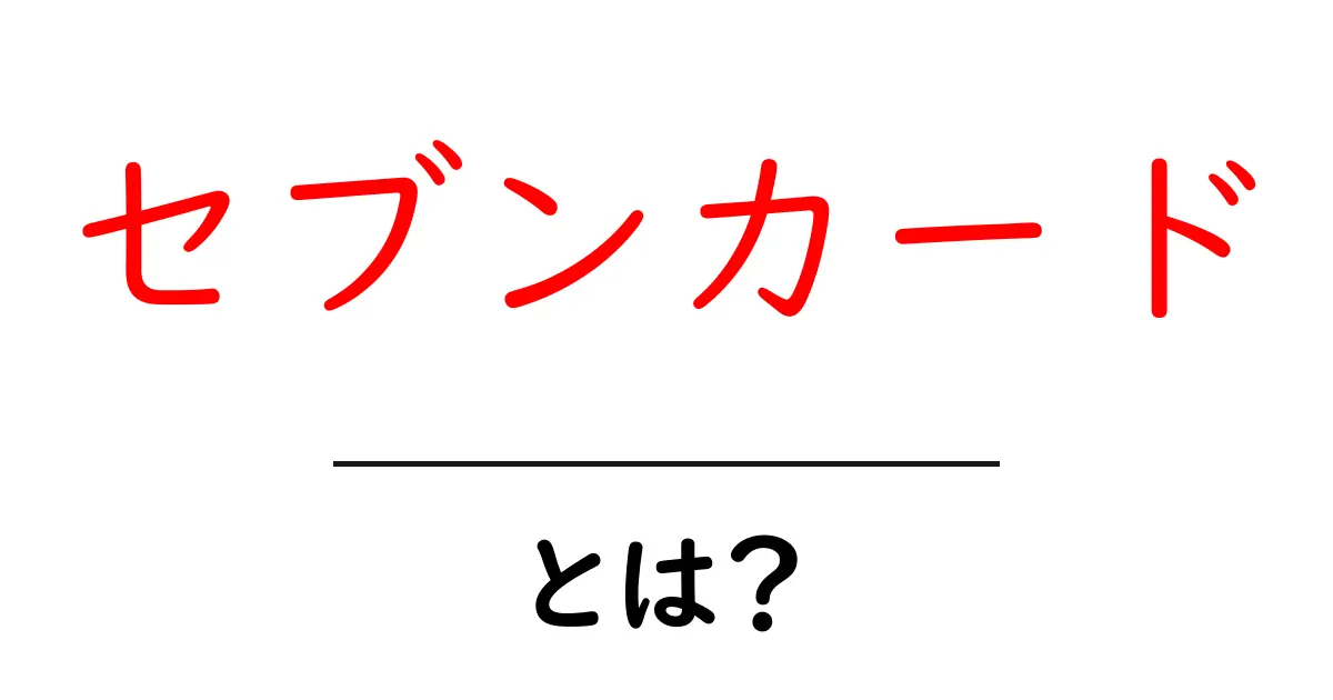 セブンカードとは？初心者にもわかる基本と使い方を徹底解説共起語・同意語・対義語も併せて解説！