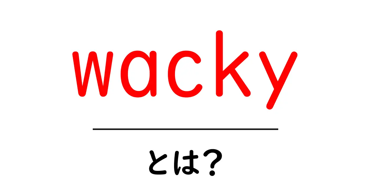 wackyとは？意味・使い方を初心者向けに解説する完全ガイド共起語・同意語・対義語も併せて解説！