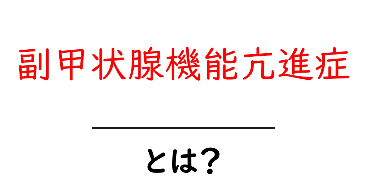 副甲状腺機能亢進症とは？原因・症状・治療をやさしく解説共起語・同意語・対義語も併せて解説！
