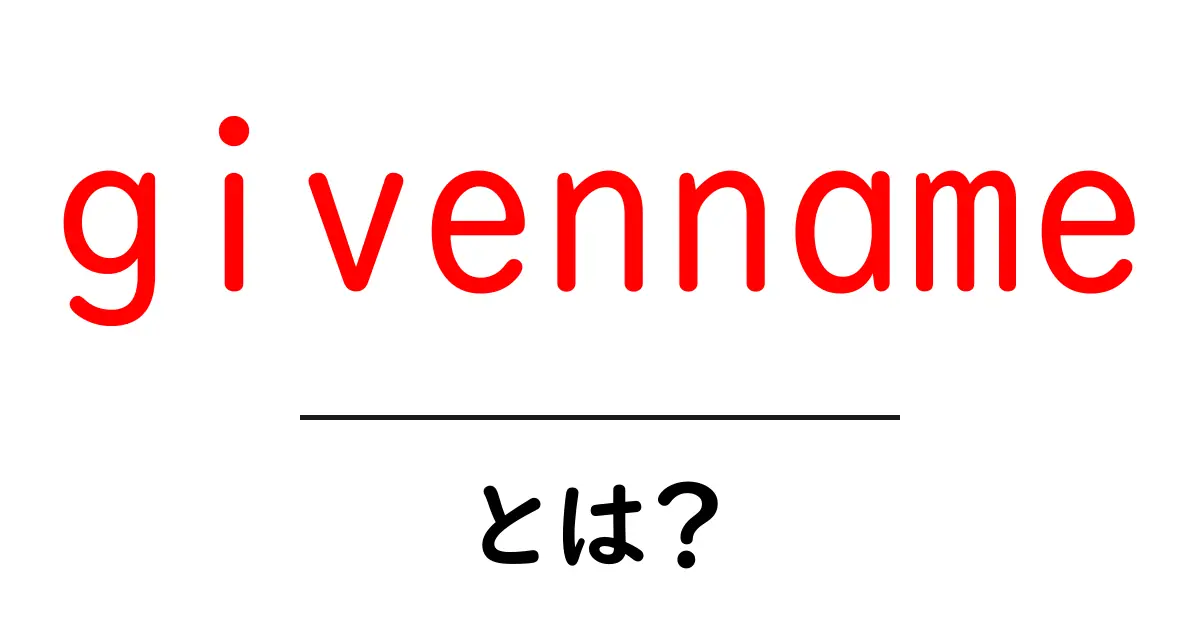 givenname とは？初心者でも分かる基本ガイド共起語・同意語・対義語も併せて解説！