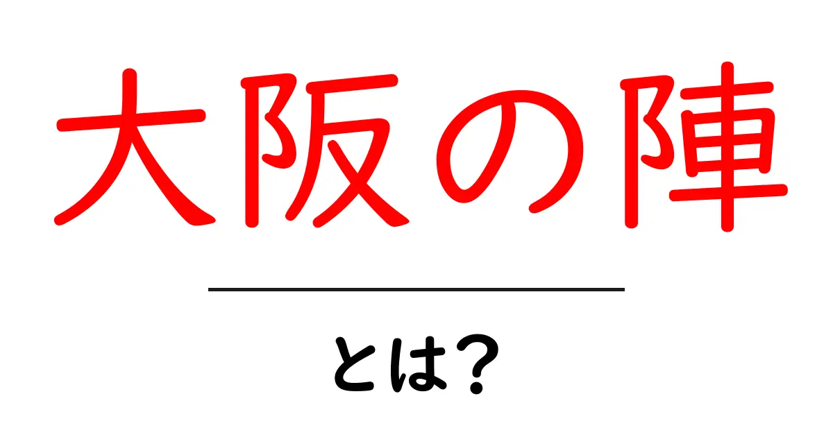 大阪の陣・とは？初心者にもわかる戦国の大合戦をやさしく解説共起語・同意語・対義語も併せて解説！
