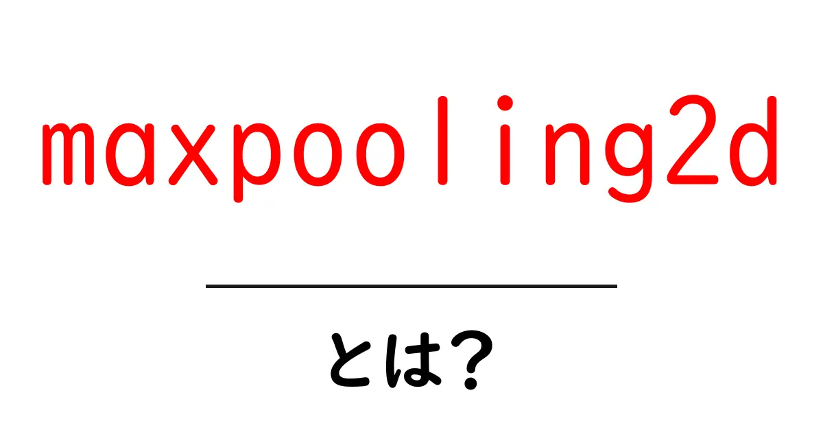 maxpooling2dとは？初心者のためのCNNの基本的な使い方と仕組み共起語・同意語・対義語も併せて解説！