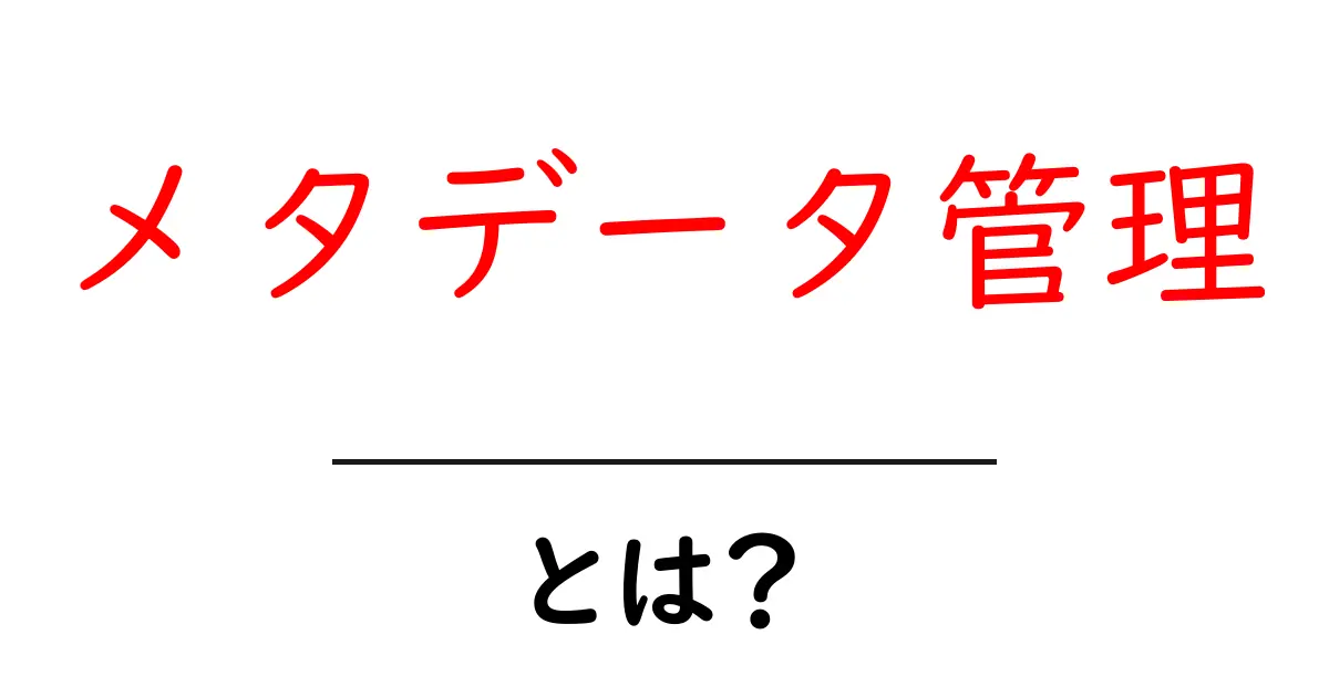 メタデータ管理とは？初心者にもわかる基本と実践ガイド共起語・同意語・対義語も併せて解説！