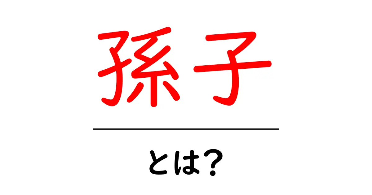 孫子・とは？初心者向けに分かりやすく解説する基本ガイド共起語・同意語・対義語も併せて解説！