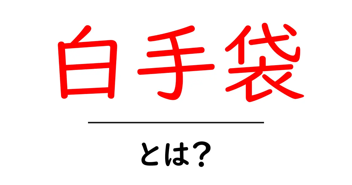 白手袋とは？初心者でも分かる意味と使い方ガイド共起語・同意語・対義語も併せて解説！