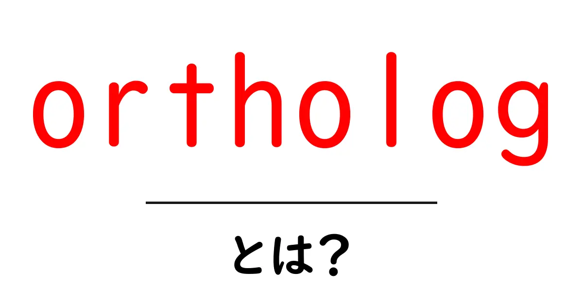ortholog（オーソログ）とは？遺伝子の進化を読み解く基本用語を初心者にもわかりやすく解説共起語・同意語・対義語も併せて解説！