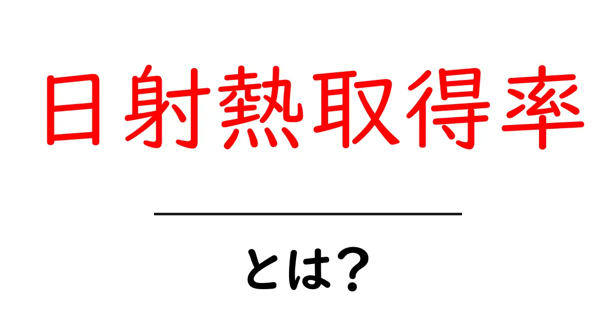 日射熱取得率とは何かを徹底解説 – 窓選びで失敗しない快適な住まいのヒミツ共起語・同意語・対義語も併せて解説！