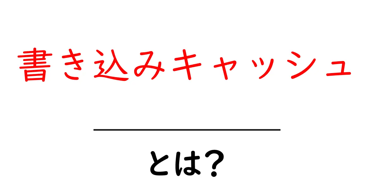 書き込みキャッシュとは？初心者にもわかる基本と仕組みを徹底解説共起語・同意語・対義語も併せて解説！