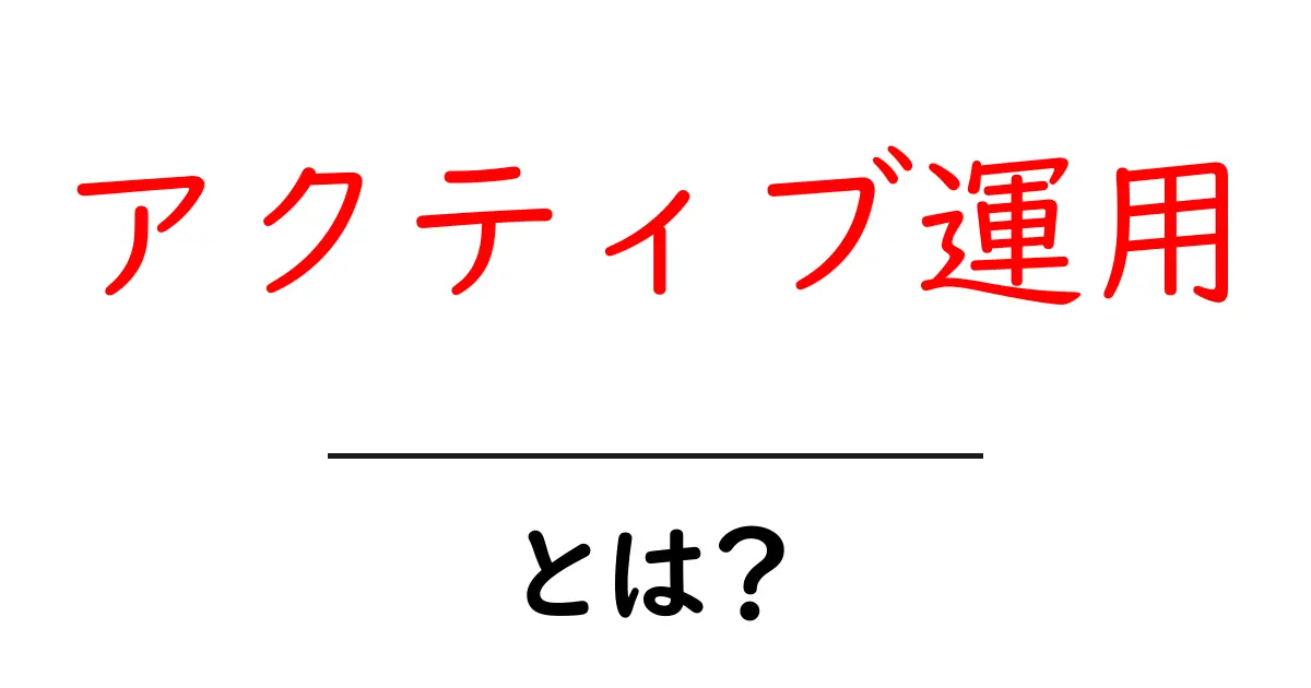 アクティブ運用・とは？初心者から学ぶ基本ガイド共起語・同意語・対義語も併せて解説！