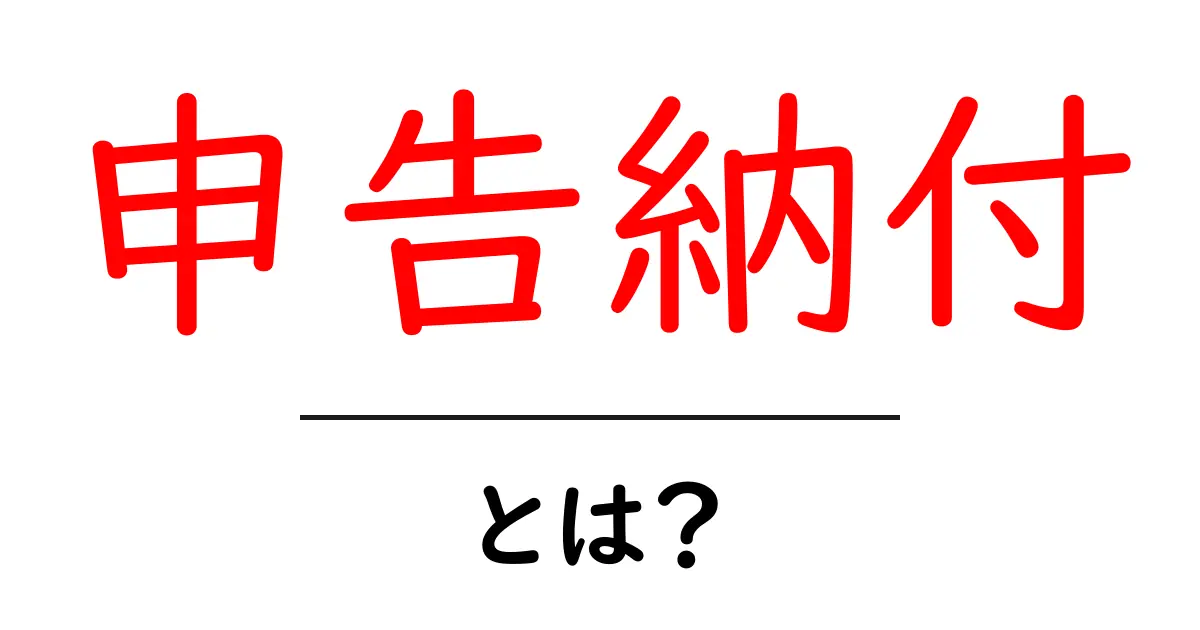 申告納付とは?初心者にもわかる基本と手順ガイド共起語・同意語・対義語も併せて解説!