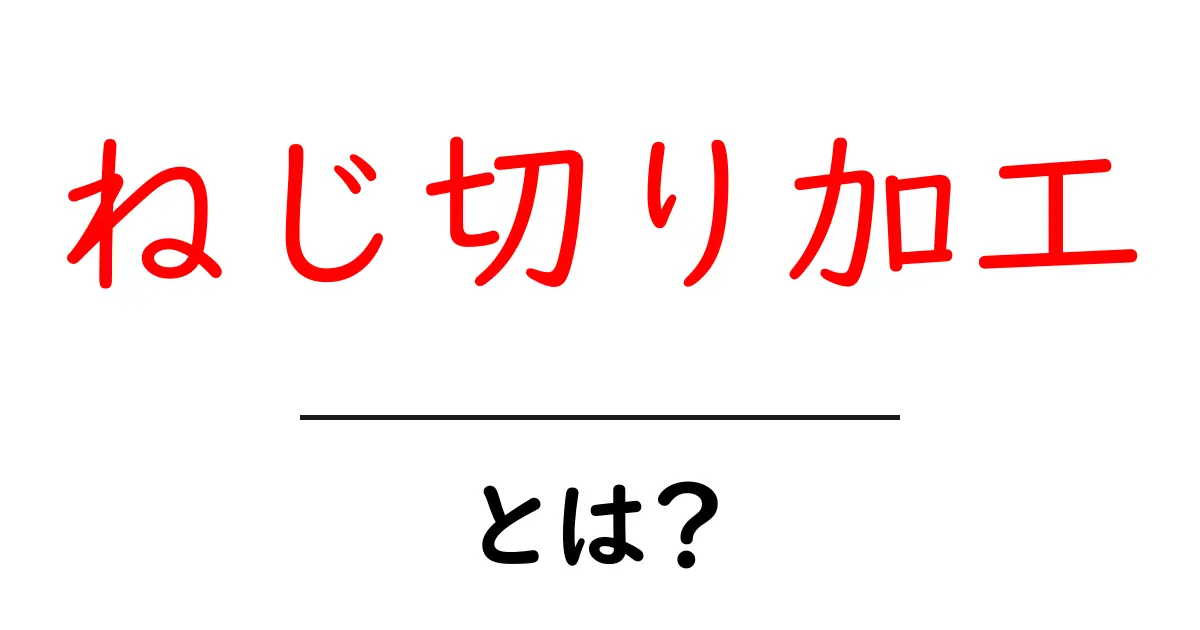 ねじ切り加工・とは？初心者が知っておく基本と実務のコツ共起語・同意語・対義語も併せて解説！