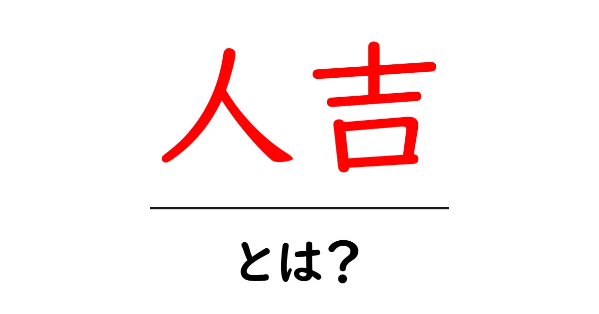 人吉・とは？初心者でも分かる基本ガイドと見どころ共起語・同意語・対義語も併せて解説！