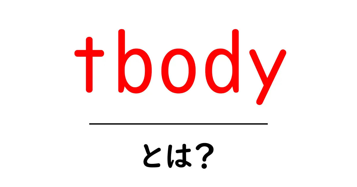 tbody とは?初心者でも安心の HTML 表の基本解説共起語・同意語・対義語も併せて解説!