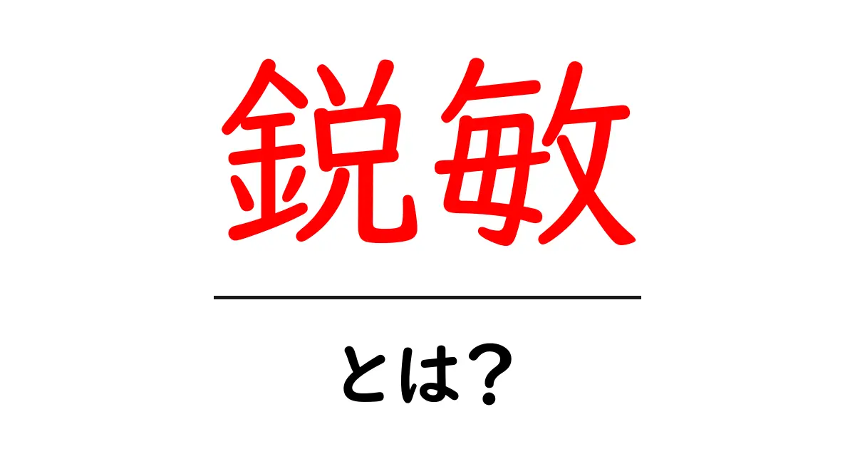 鋭敏・とは？意味と使い方をやさしく解説する入門ガイド共起語・同意語・対義語も併せて解説！