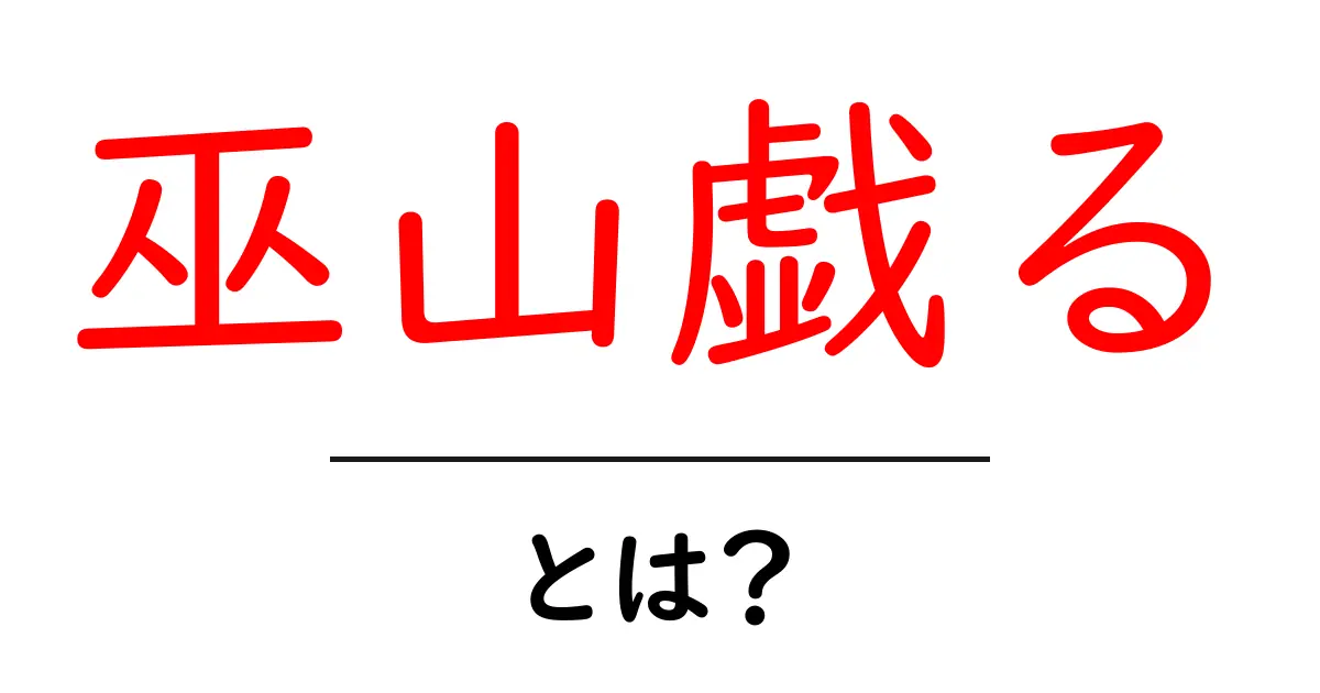 巫山戯るとは?初心者向けに意味と使い方を解説共起語・同意語・対義語も併せて解説!