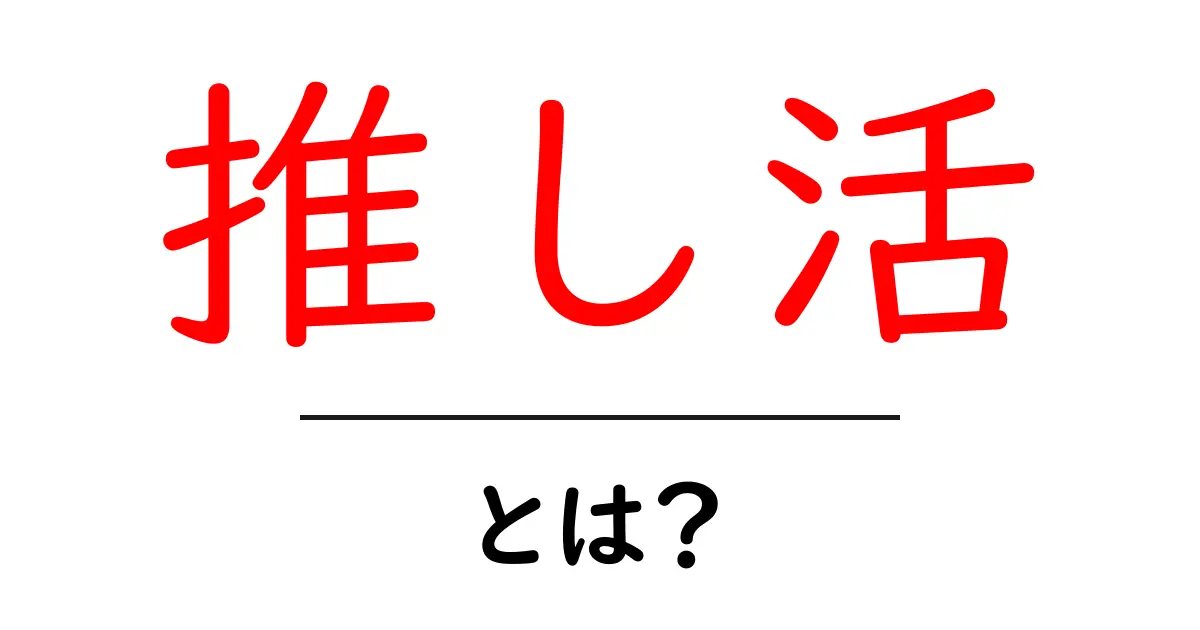 推し活・とは？初心者でも分かる推し活の基本と楽しみ方共起語・同意語・対義語も併せて解説！