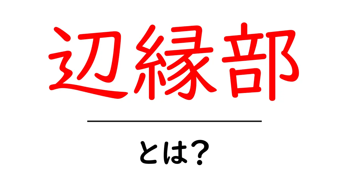 辺縁部・とは？初心者にもわかる意味と使い方を解説共起語・同意語・対義語も併せて解説！