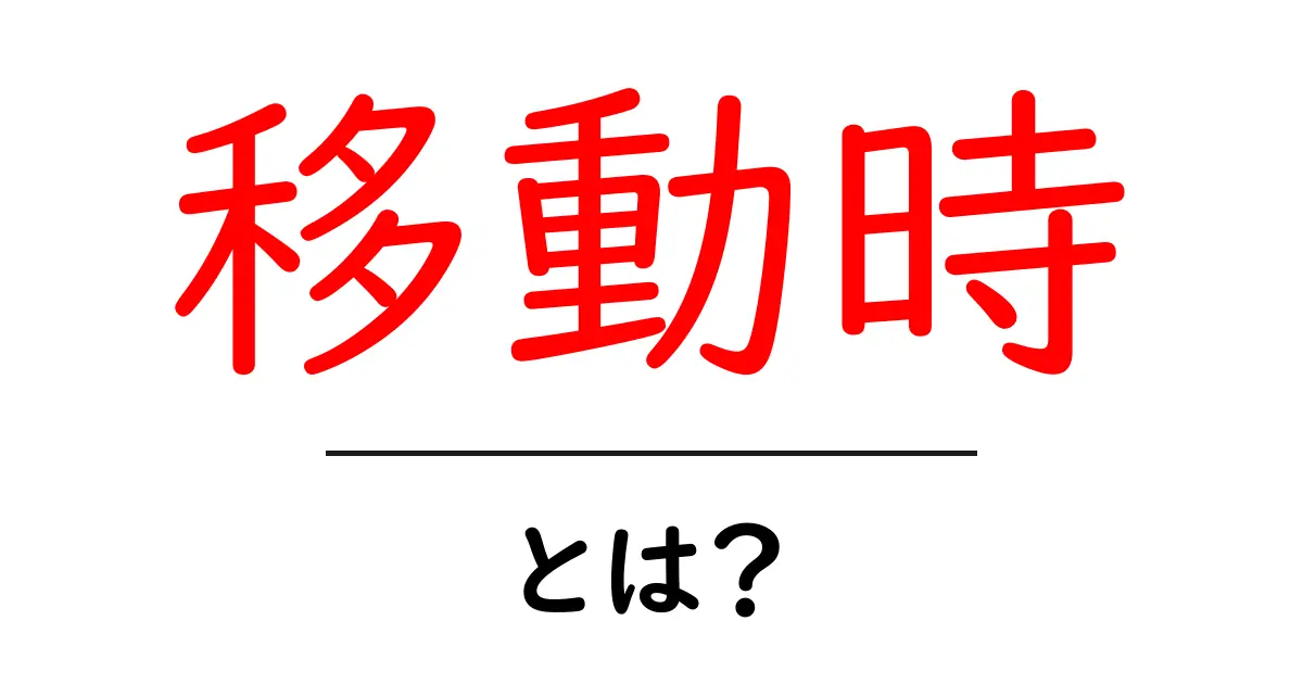 移動時・とは?初心者向けガイドで学ぶ意味と使い方共起語・同意語・対義語も併せて解説!