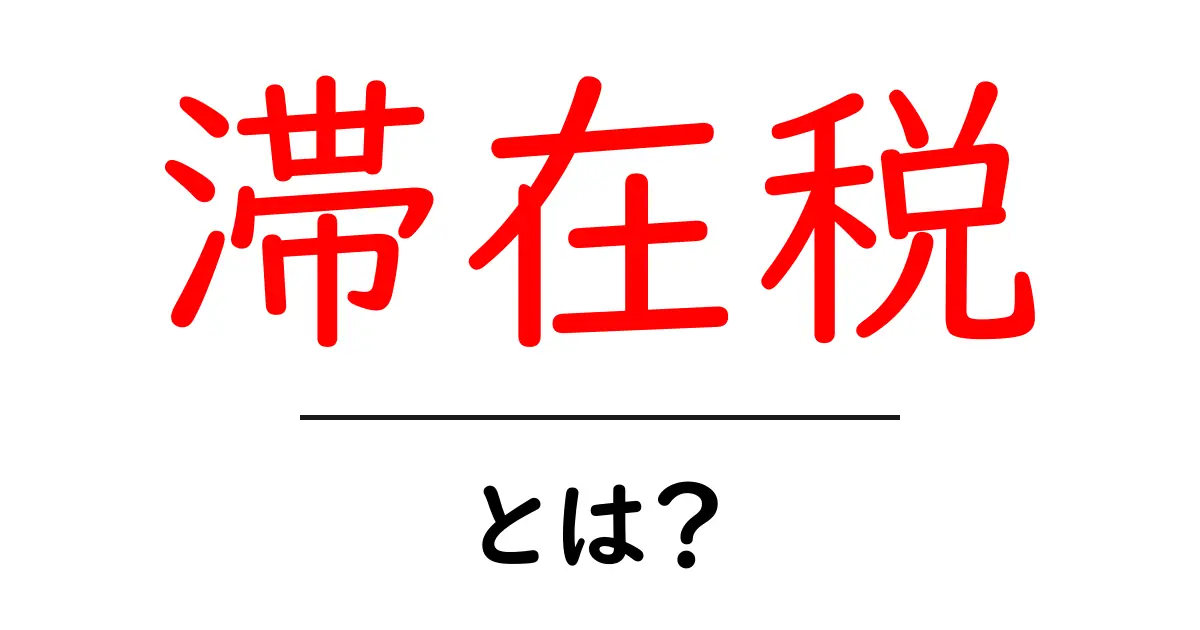 滞在税・とは？滞在税のしくみと使われ方をやさしく解説共起語・同意語・対義語も併せて解説！