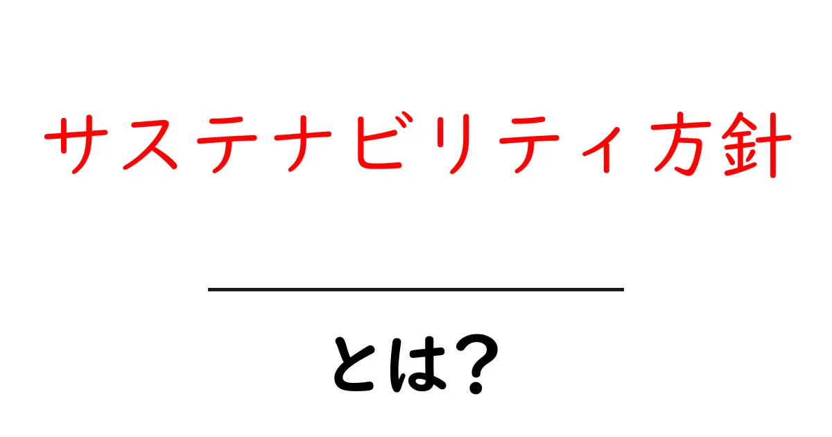 サステナビリティ方針・とは？企業が知っておくべき基本と実践のコツ共起語・同意語・対義語も併せて解説！
