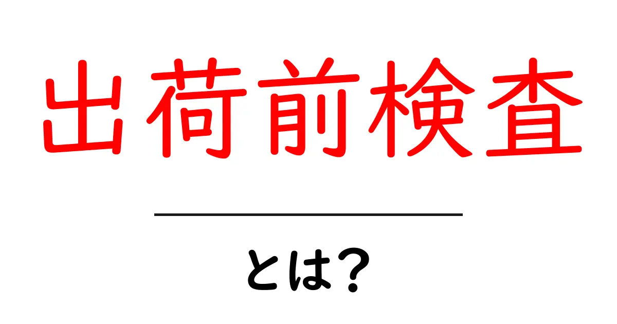 出荷前検査・とは？初心者にもわかる品質チェックの基本と実務ポイント共起語・同意語・対義語も併せて解説！