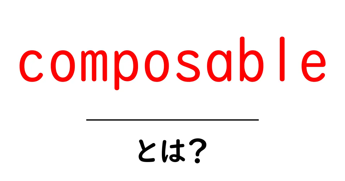 composableとは？初心者向けにわかる基本と使い方共起語・同意語・対義語も併せて解説！