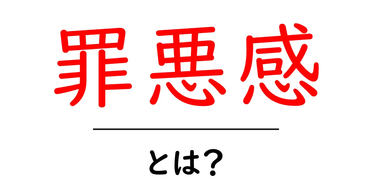 罪悪感・とは？初心者にも伝わる基本ガイド：原因・種類・対処法をやさしく解説共起語・同意語・対義語も併せて解説！